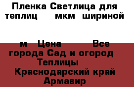 Пленка Светлица для теплиц 200 мкм, шириной 6 м › Цена ­ 550 - Все города Сад и огород » Теплицы   . Краснодарский край,Армавир г.